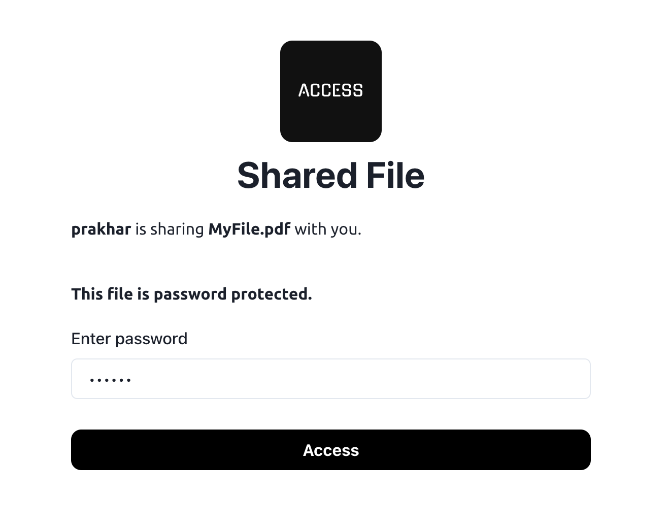 Screenshot of the Access Shared File page. Under the Access logo, which, in white monospace font against a black background, says 'Access', a heading 'Shared File' is written. Below, 'prakhar is sharing MyFile.pdf with you' is written to indicate the file share's details. Below, in bold, a text reads 'This file is password protected.' Below, a textfield labelled 'Enter password' is seeking user input. Below, a button with solid black background and white font color labelled 'Access' is placed.